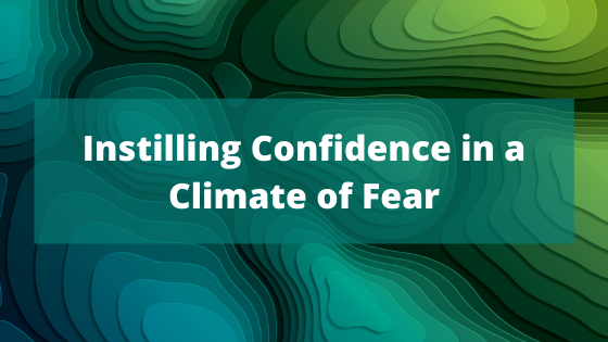 Instilling Confidence in a Climate of Fear