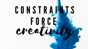constraints force creativity