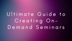 ultimate guide to creating on-demand seminars