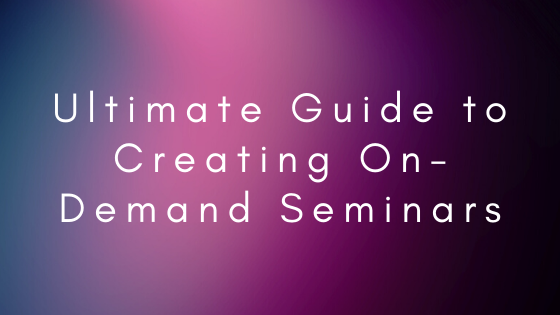 Ultimate Guide to Creating On-Demand Seminars
